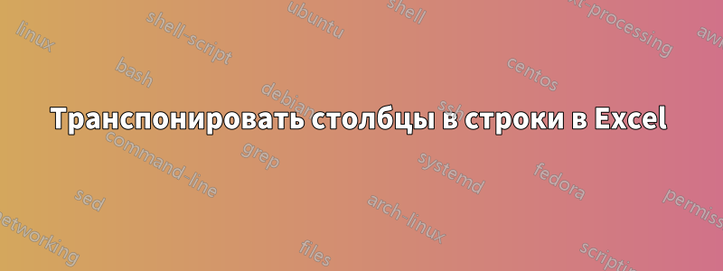 Транспонировать столбцы в строки в Excel