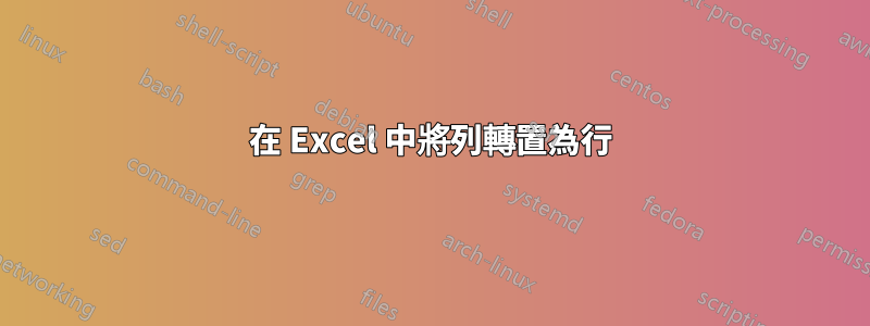在 Excel 中將列轉置為行