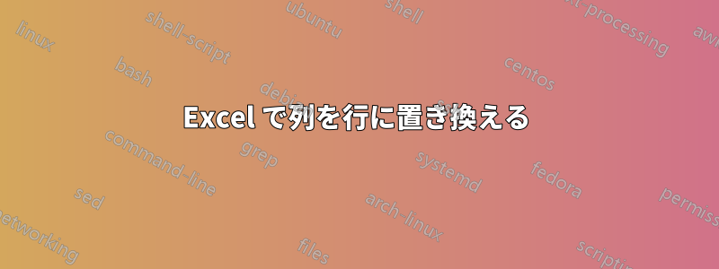 Excel で列を行に置き換える