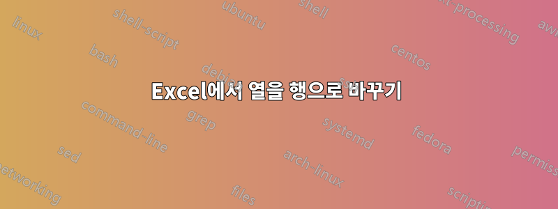 Excel에서 열을 행으로 바꾸기