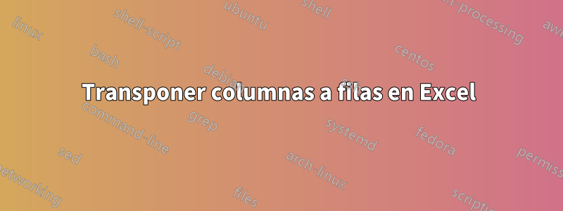 Transponer columnas a filas en Excel