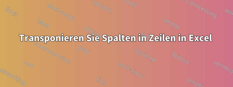 Transponieren Sie Spalten in Zeilen in Excel
