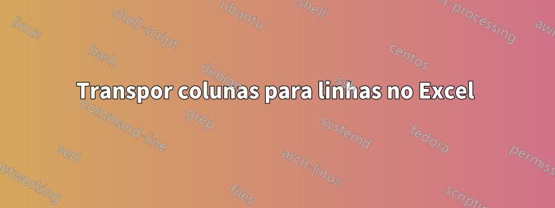 Transpor colunas para linhas no Excel