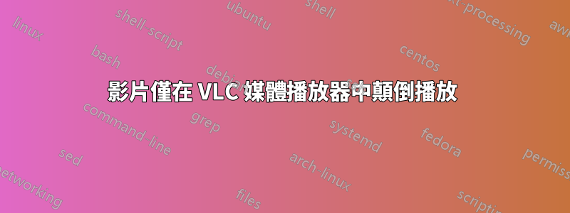影片僅在 VLC 媒體播放器中顛倒播放