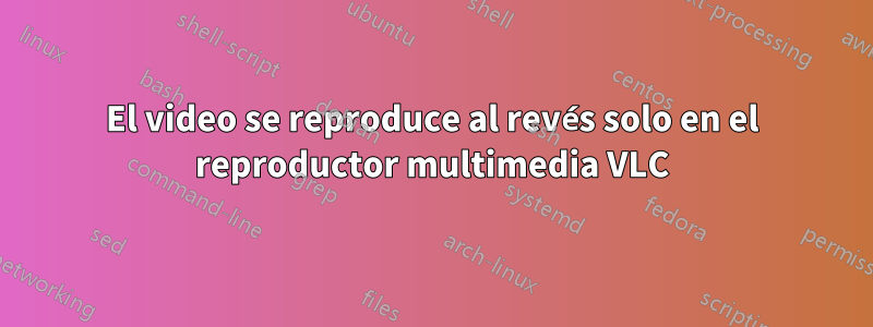 El video se reproduce al revés solo en el reproductor multimedia VLC