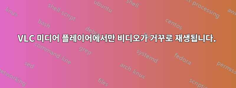 VLC 미디어 플레이어에서만 비디오가 거꾸로 재생됩니다.