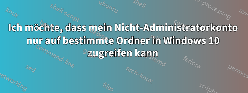 Ich möchte, dass mein Nicht-Administratorkonto nur auf bestimmte Ordner in Windows 10 zugreifen kann