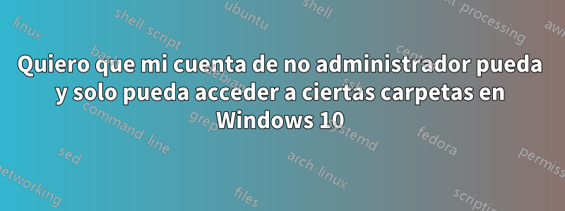Quiero que mi cuenta de no administrador pueda y solo pueda acceder a ciertas carpetas en Windows 10