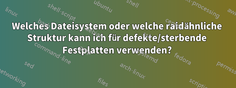 Welches Dateisystem oder welche raidähnliche Struktur kann ich für defekte/sterbende Festplatten verwenden?