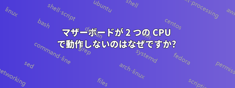 マザーボードが 2 つの CPU で動作しないのはなぜですか?