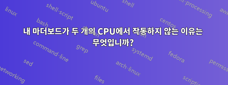 내 마더보드가 두 개의 CPU에서 작동하지 않는 이유는 무엇입니까?