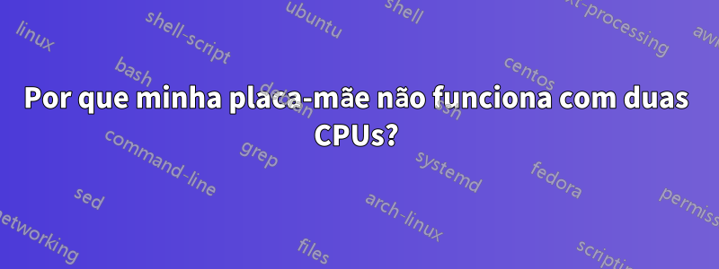 Por que minha placa-mãe não funciona com duas CPUs?