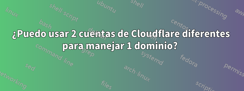 ¿Puedo usar 2 cuentas de Cloudflare diferentes para manejar 1 dominio? 