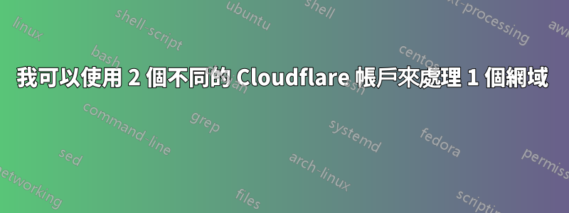 我可以使用 2 個不同的 Cloudflare 帳戶來處理 1 個網域 