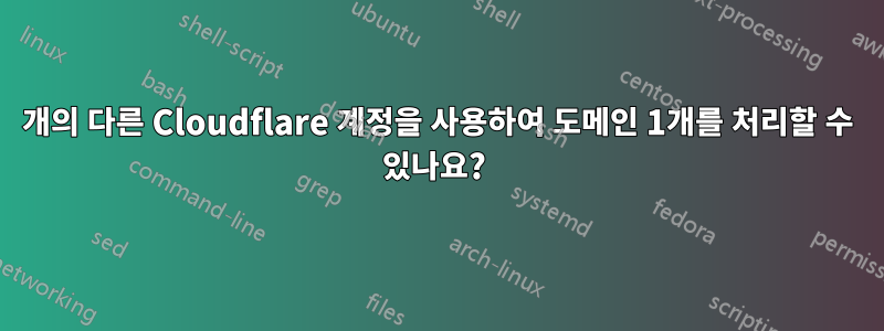 2개의 다른 Cloudflare 계정을 사용하여 도메인 1개를 처리할 수 있나요? 