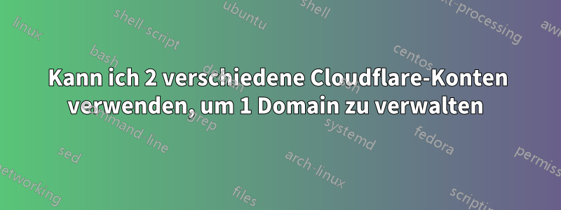 Kann ich 2 verschiedene Cloudflare-Konten verwenden, um 1 Domain zu verwalten 