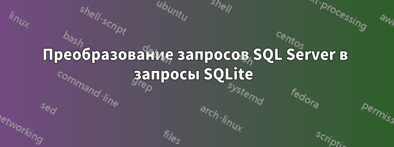 Преобразование запросов SQL Server в запросы SQLite 