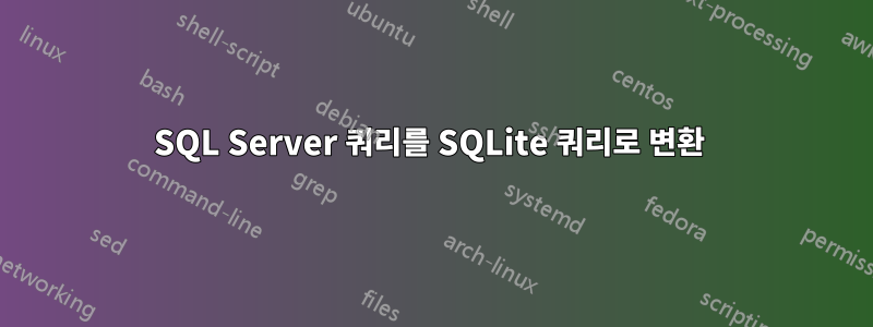 SQL Server 쿼리를 SQLite 쿼리로 변환 