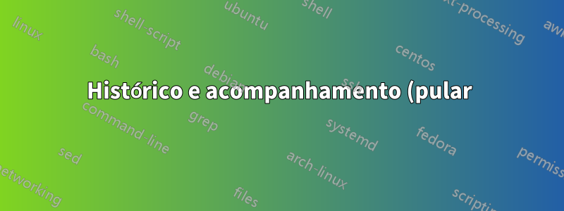Histórico e acompanhamento (pular):
