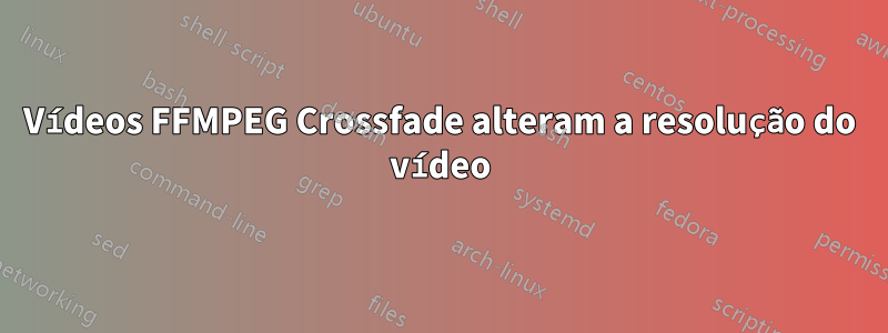 Vídeos FFMPEG Crossfade alteram a resolução do vídeo