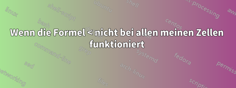 Wenn die Formel < nicht bei allen meinen Zellen funktioniert