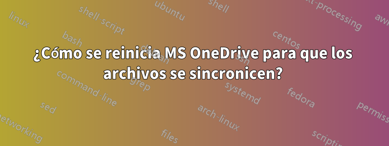 ¿Cómo se reinicia MS OneDrive para que los archivos se sincronicen?