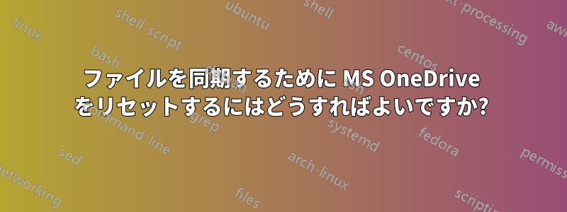ファイルを同期するために MS OneDrive をリセットするにはどうすればよいですか?