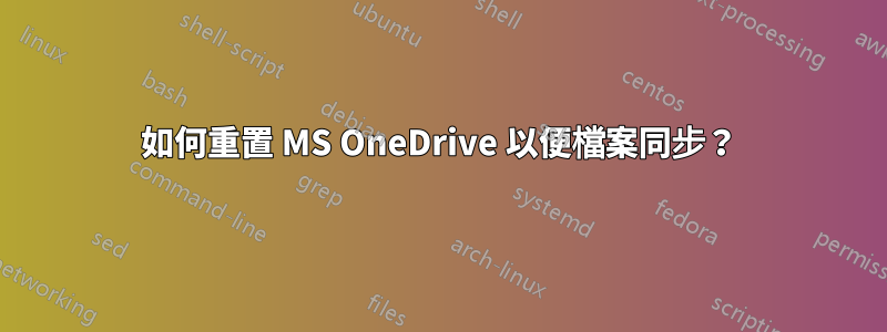 如何重置 MS OneDrive 以便檔案同步？