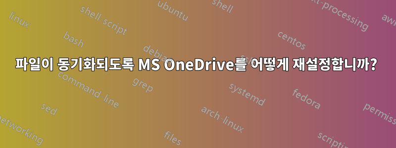 파일이 동기화되도록 MS OneDrive를 어떻게 재설정합니까?