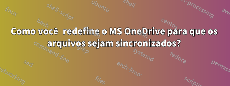 Como você redefine o MS OneDrive para que os arquivos sejam sincronizados?