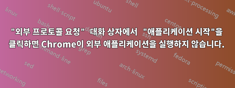 "외부 프로토콜 요청" 대화 상자에서 "애플리케이션 시작"을 클릭하면 Chrome이 외부 애플리케이션을 실행하지 않습니다.