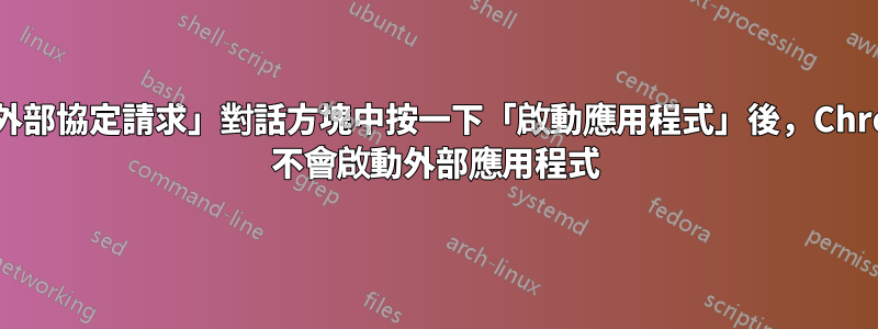 在「外部協定請求」對話方塊中按一下「啟動應用程式」後，Chrome 不會啟動外部應用程式