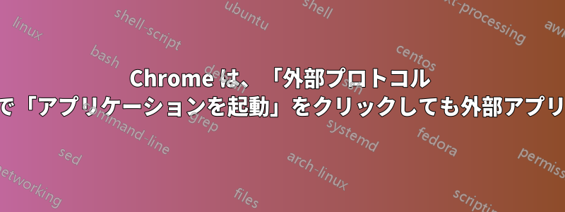 Chrome は、「外部プロトコル リクエスト」ダイアログ内で「アプリケーションを起動」をクリックしても外部アプリケーションを起動しません