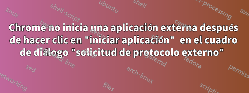 Chrome no inicia una aplicación externa después de hacer clic en "iniciar aplicación" en el cuadro de diálogo "solicitud de protocolo externo"
