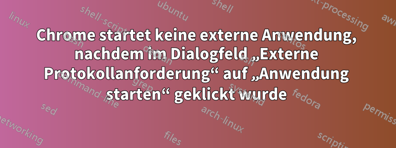 Chrome startet keine externe Anwendung, nachdem im Dialogfeld „Externe Protokollanforderung“ auf „Anwendung starten“ geklickt wurde