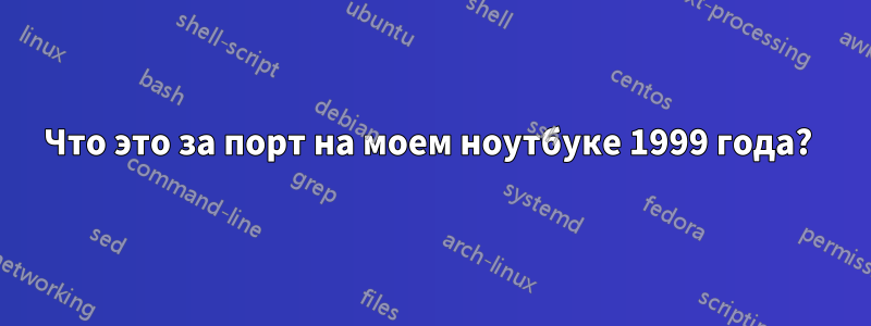 Что это за порт на моем ноутбуке 1999 года? 