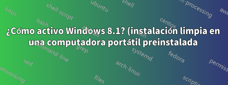 ¿Cómo activo Windows 8.1? (instalación limpia en una computadora portátil preinstalada)