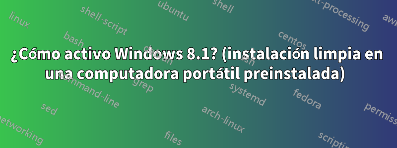 ¿Cómo activo Windows 8.1? (instalación limpia en una computadora portátil preinstalada) 