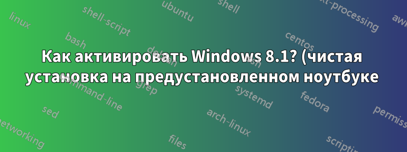 Как активировать Windows 8.1? (чистая установка на предустановленном ноутбуке)