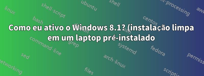 Como eu ativo o Windows 8.1? (instalação limpa em um laptop pré-instalado)