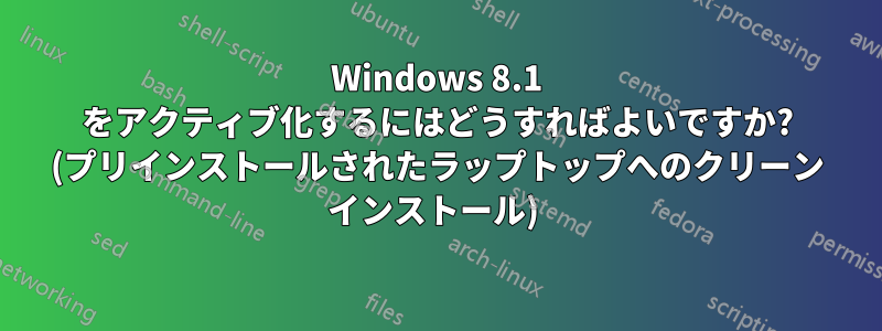 Windows 8.1 をアクティブ化するにはどうすればよいですか? (プリインストールされたラップトップへのクリーン インストール) 