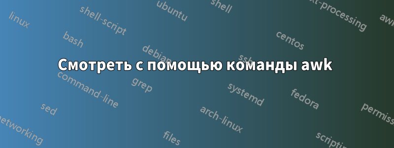 Смотреть с помощью команды awk