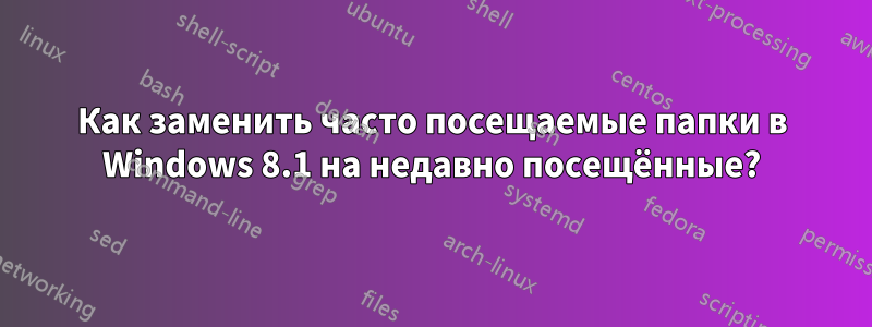 Как заменить часто посещаемые папки в Windows 8.1 на недавно посещённые?