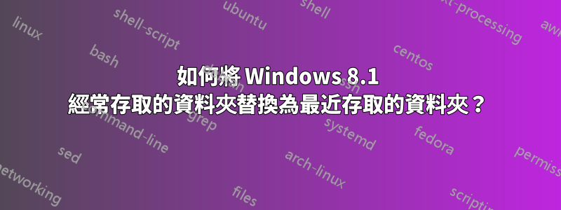 如何將 Windows 8.1 經常存取的資料夾替換為最近存取的資料夾？