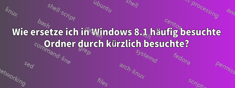 Wie ersetze ich in Windows 8.1 häufig besuchte Ordner durch kürzlich besuchte?