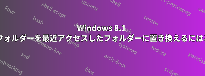 Windows 8.1 で頻繁にアクセスするフォルダーを最近アクセスしたフォルダーに置き換えるにはどうすればよいですか?