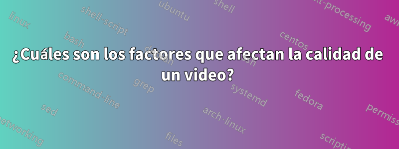 ¿Cuáles son los factores que afectan la calidad de un video?
