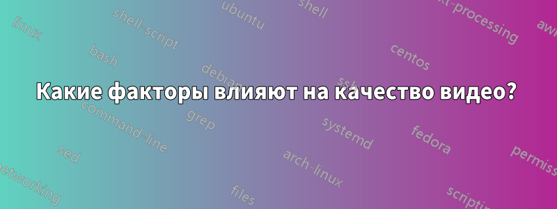 Какие факторы влияют на качество видео?
