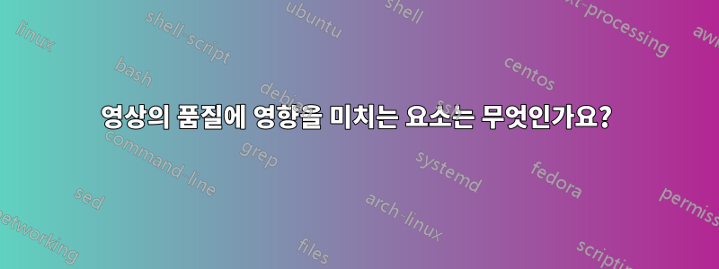 영상의 품질에 영향을 미치는 요소는 무엇인가요?