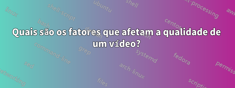 Quais são os fatores que afetam a qualidade de um vídeo?